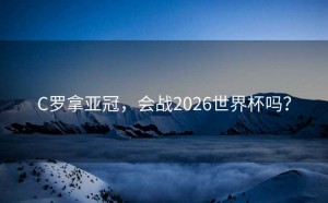 C罗拿亚冠，会战2026世界杯吗？