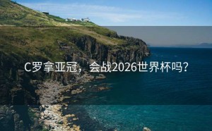 C罗拿亚冠，会战2026世界杯吗？