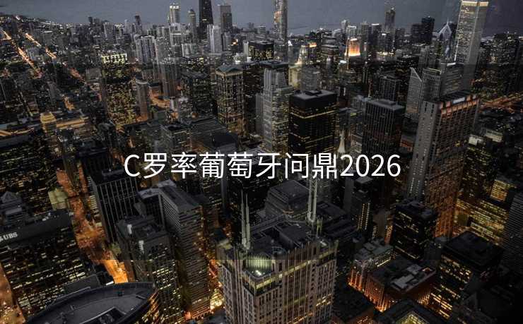 C罗率葡萄牙问鼎2026