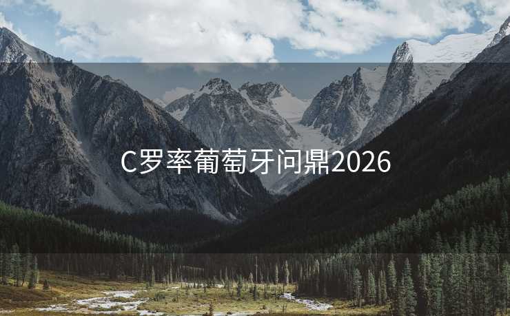 C罗率葡萄牙问鼎2026