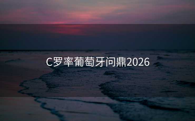 C罗率葡萄牙问鼎2026