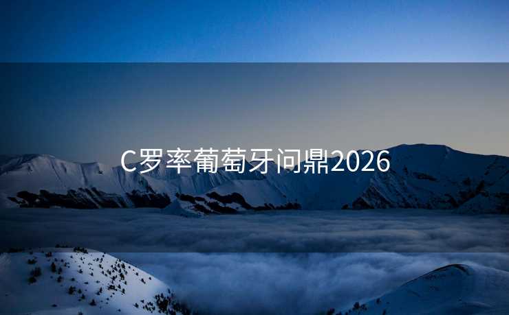 C罗率葡萄牙问鼎2026