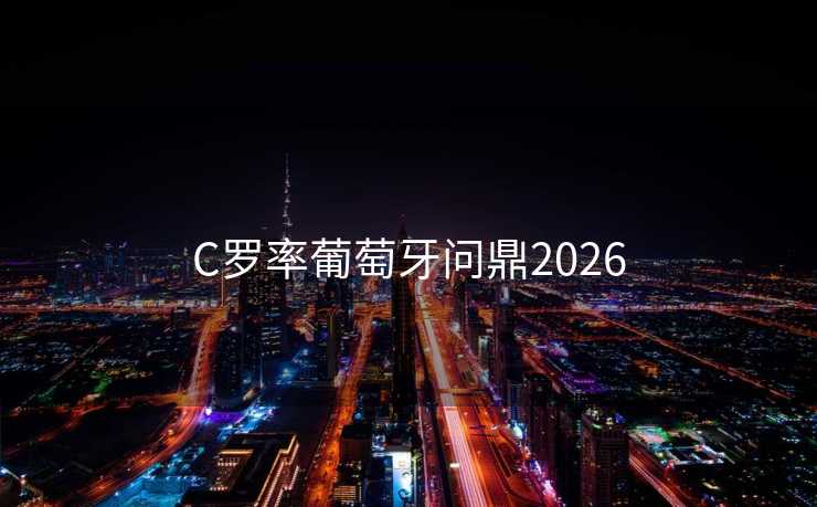 C罗率葡萄牙问鼎2026